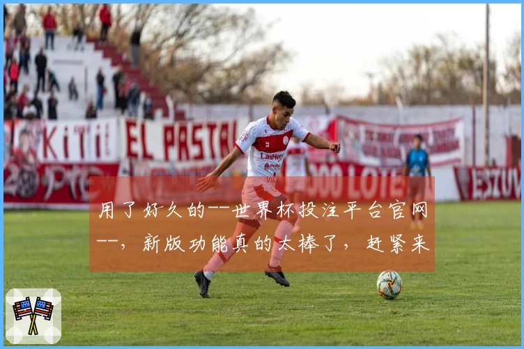 用了好久的--世界杯投注平台官网--，新版功能真的太棒了，赶紧来瞧瞧！