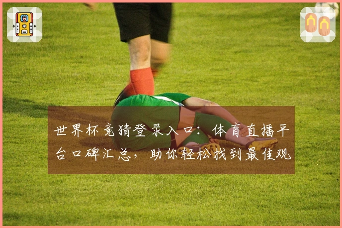 世界杯竞猜登录入口：体育直播平台口碑汇总，助你轻松找到最佳观赛入口