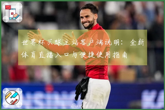 世界杯买球主站客户端说明：全新体育直播入口与便捷使用指南