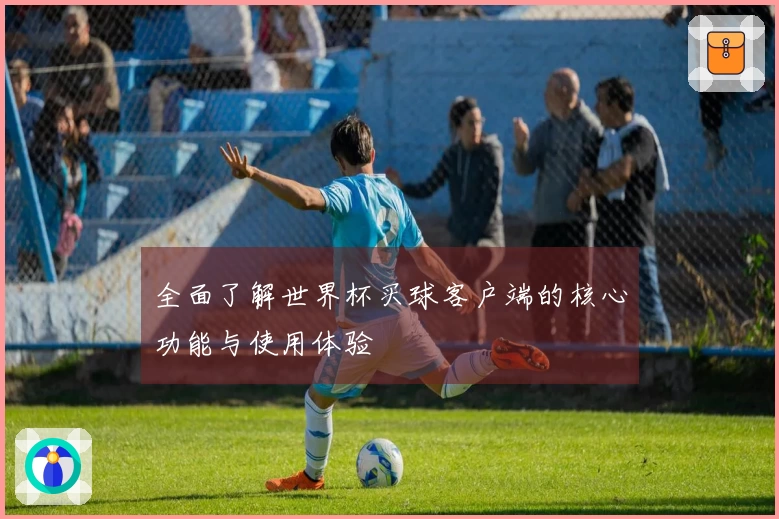 全面了解世界杯买球客户端的核心功能与使用体验