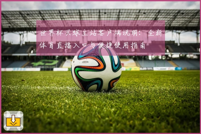 世界杯买球主站客户端说明：全新体育直播入口与便捷使用指南